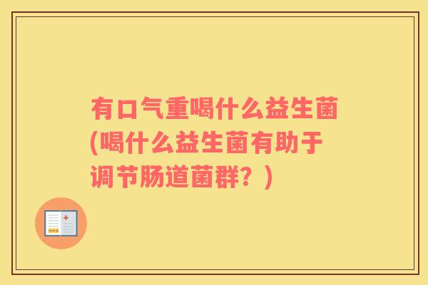 有口气重喝什么益生菌(喝什么益生菌有助于调节肠道菌群？)