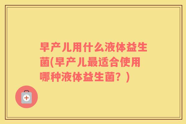 早产儿用什么液体益生菌(早产儿最适合使用哪种液体益生菌？)