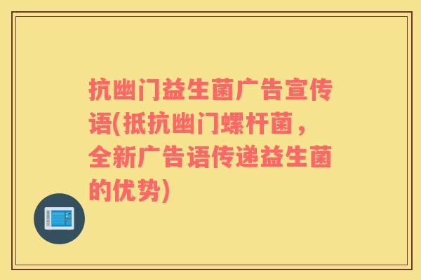抗幽门益生菌广告宣传语(抵抗幽门螺杆菌，全新广告语传递益生菌的优势)