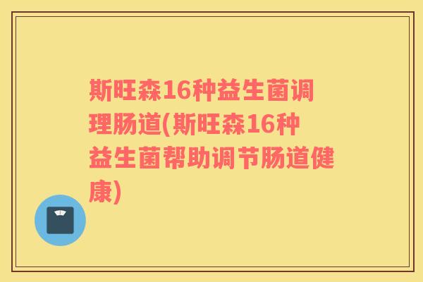 斯旺森16种益生菌调理肠道(斯旺森16种益生菌帮助调节肠道健康) 斯旺森16种益生菌调理肠道(斯旺森16种益生菌帮助调节肠道健康)