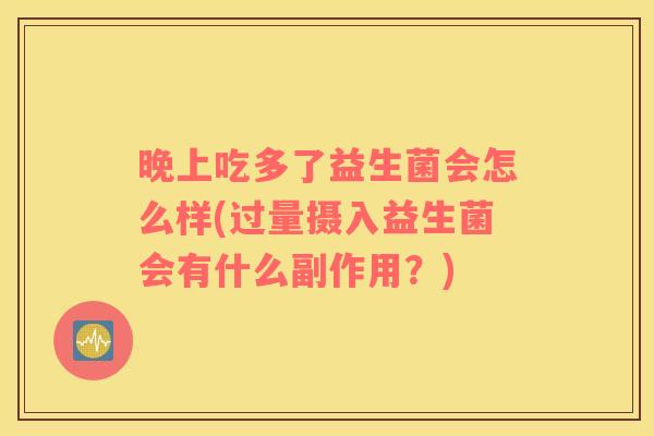 晚上吃多了益生菌会怎么样(过量摄入益生菌会有什么副作用?) 晚上吃多了益生菌会怎么样(过量摄入益生菌会有什么副作用?)
