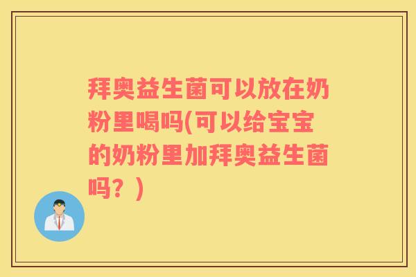 拜奥益生菌可以放在奶粉里喝吗(可以给宝宝的奶粉里加拜奥益生菌吗？)