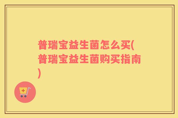 普瑞宝益生菌怎么买(普瑞宝益生菌购买指南)
