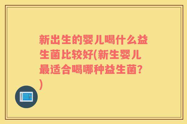 新出生的婴儿喝什么益生菌比较好(新生婴儿最适合喝哪种益生菌？)