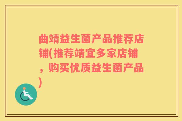 曲靖益生菌产品推荐店铺(推荐靖宜多家店铺，购买优质益生菌产品)