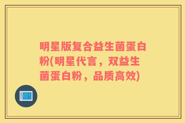 明星版复合益生菌蛋白粉(明星代言，双益生菌蛋白粉，品质高效)