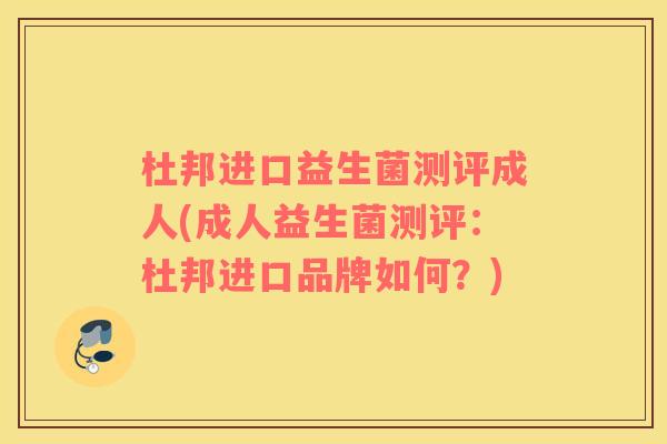 杜邦进口益生菌测评成人(成人益生菌测评：杜邦进口品牌如何？)
