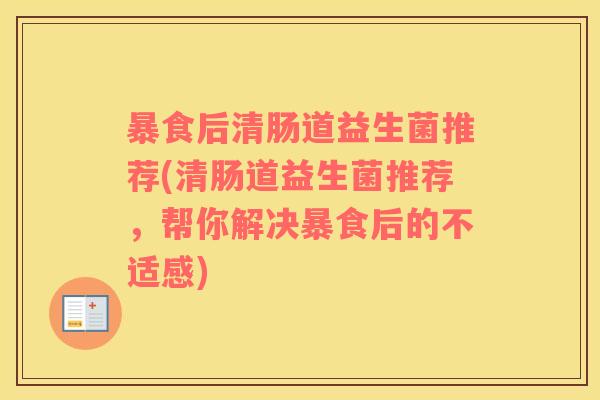 暴食后清肠道益生菌推荐(清肠道益生菌推荐，帮你解决暴食后的不适感)