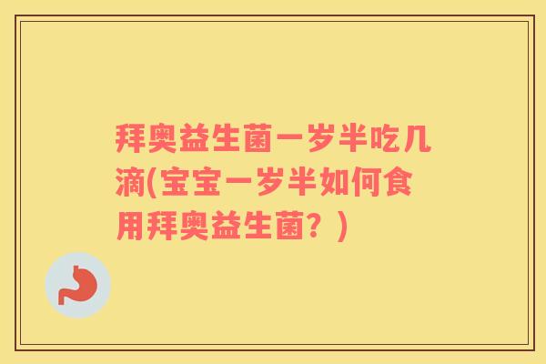 拜奥益生菌一岁半吃几滴(宝宝一岁半如何食用拜奥益生菌？)