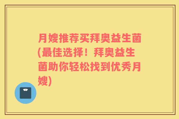 月嫂推荐买拜奥益生菌(最佳选择！拜奥益生菌助你轻松找到优秀月嫂)