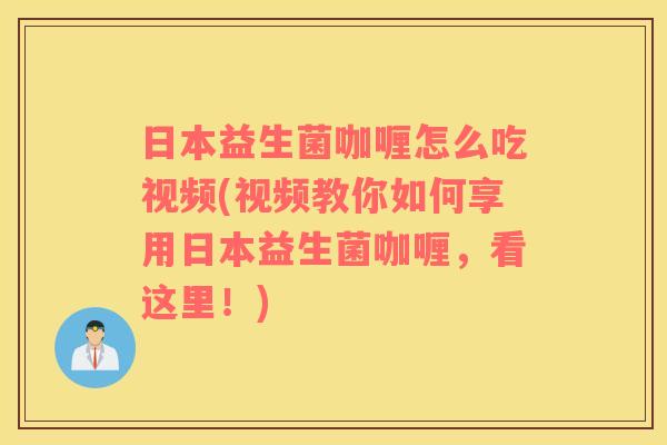 日本益生菌咖喱怎么吃视频(视频教你如何享用日本益生菌咖喱，看这里！)