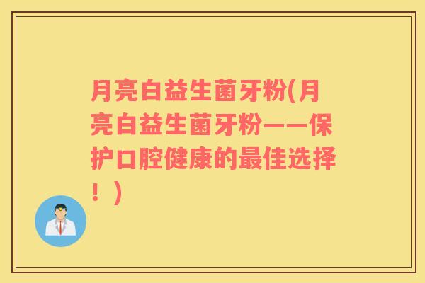月亮白益生菌牙粉(月亮白益生菌牙粉——保护口腔健康的最佳选择！)