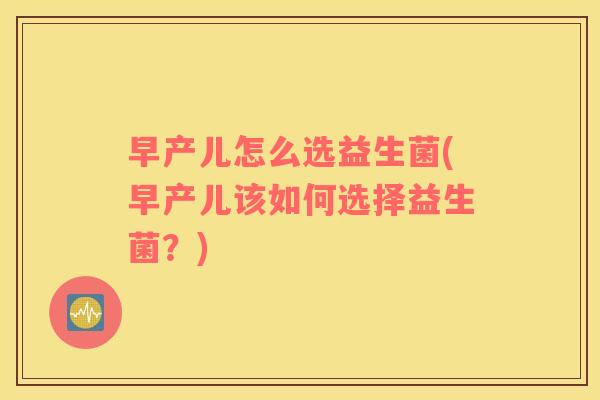早产儿怎么选益生菌(早产儿该如何选择益生菌？)