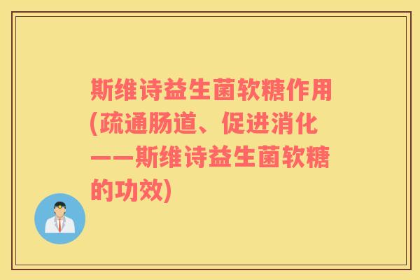 斯维诗益生菌软糖作用(疏通肠道、促进消化——斯维诗益生菌软糖的功效)