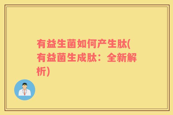 有益生菌如何产生肽(有益菌生成肽：全新解析)