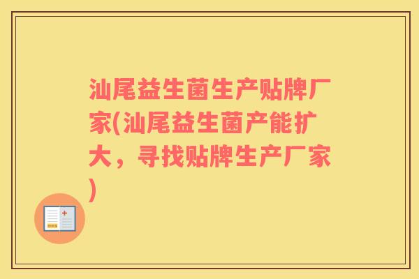 汕尾益生菌生产贴牌厂家(汕尾益生菌产能扩大，寻找贴牌生产厂家)