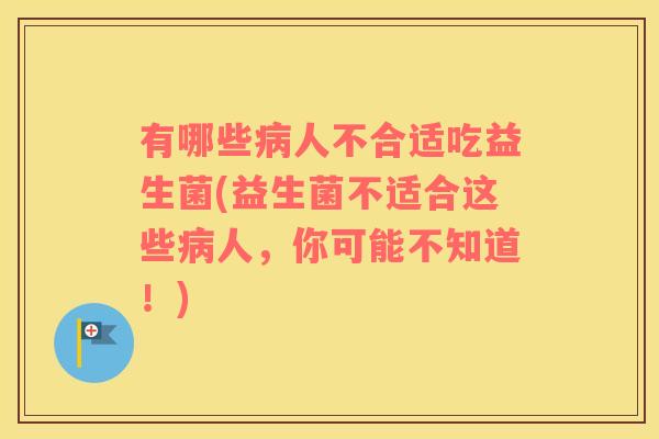 有哪些病人不合适吃益生菌(益生菌不适合这些病人，你可能不知道！)