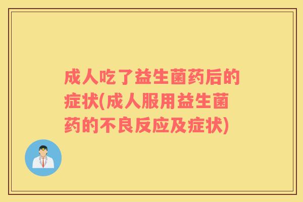 成人吃了益生菌药后的症状(成人服用益生菌药的不良反应及症状)