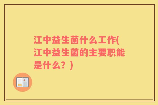 江中益生菌什么工作(江中益生菌的主要职能是什么？)
