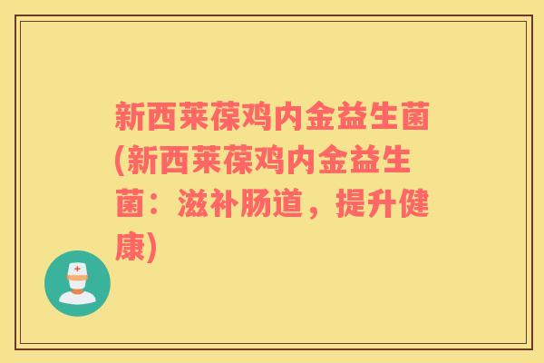 新西莱葆鸡内金益生菌(新西莱葆鸡内金益生菌：滋补肠道，提升健康)