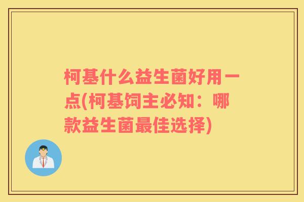 柯基什么益生菌好用一点(柯基饲主必知：哪款益生菌最佳选择)
