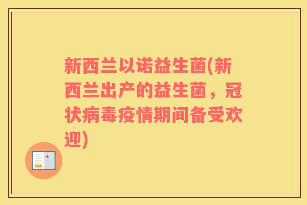 新西兰以诺益生菌(新西兰出产的益生菌，冠状病毒疫情期间备受欢迎)