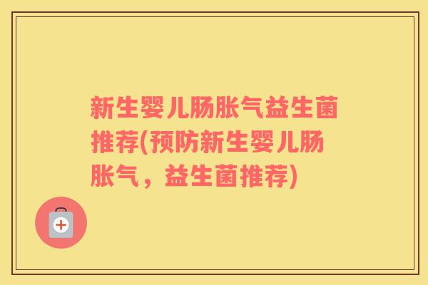 新生婴儿肠胀气益生菌推荐(预防新生婴儿肠胀气，益生菌推荐)