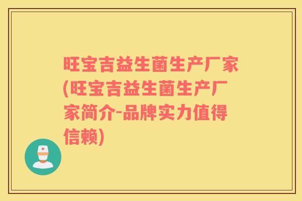 旺宝吉益生菌生产厂家(旺宝吉益生菌生产厂家简介-品牌实力值得信赖)