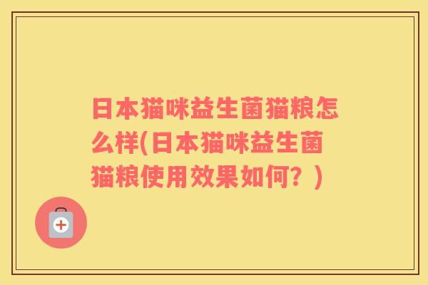 日本猫咪益生菌猫粮怎么样(日本猫咪益生菌猫粮使用效果如何？)