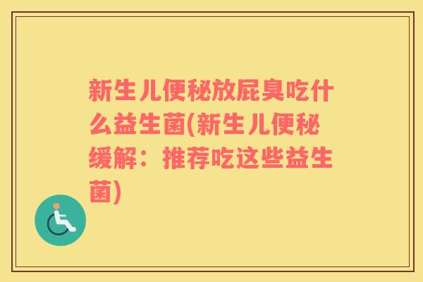 新生儿便秘放屁臭吃什么益生菌(新生儿便秘缓解：推荐吃这些益生菌)