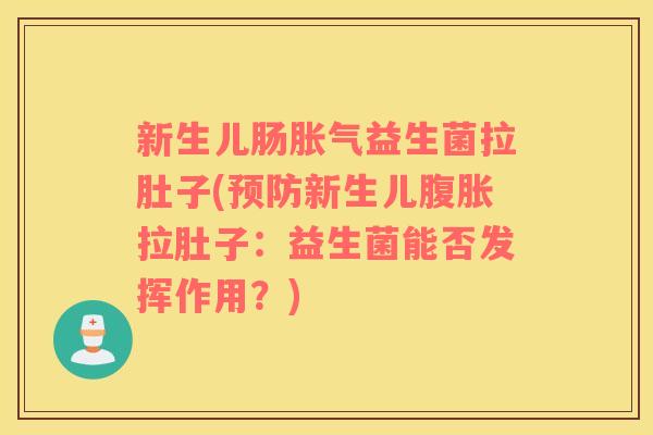 新生儿肠胀气益生菌拉肚子(预防新生儿腹胀拉肚子：益生菌能否发挥作用？)