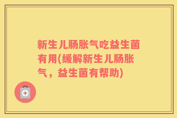新生儿肠胀气吃益生菌有用(缓解新生儿肠胀气，益生菌有帮助)