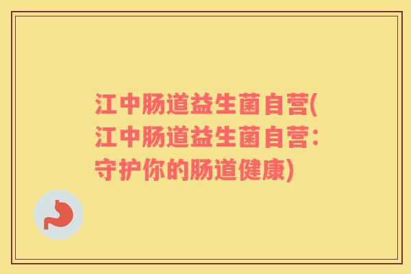 江中肠道益生菌自营(江中肠道益生菌自营：守护你的肠道健康)