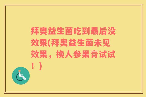 拜奥益生菌吃到最后没效果(拜奥益生菌未见效果，换人参果膏试试！)