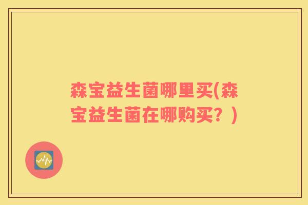 森宝益生菌哪里买(森宝益生菌在哪购买？)