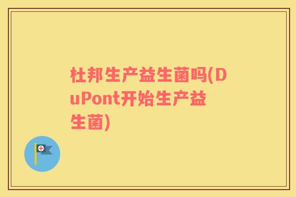 杜邦生产益生菌吗(DuPont开始生产益生菌)