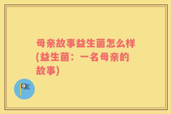 母亲故事益生菌怎么样(益生菌：一名母亲的故事)