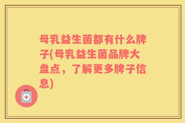 母乳益生菌都有什么牌子(母乳益生菌品牌大盘点，了解更多牌子信息)