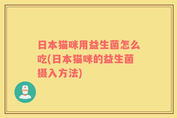 日本猫咪用益生菌怎么吃(日本猫咪的益生菌摄入方法)