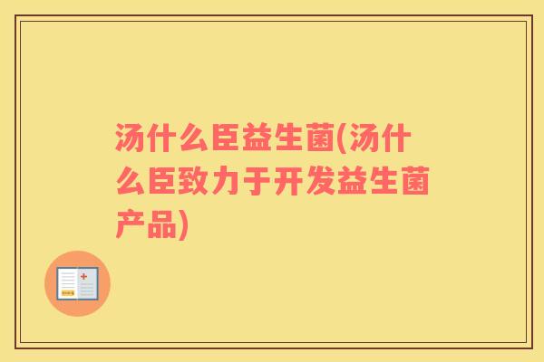 汤什么臣益生菌(汤什么臣致力于开发益生菌产品)