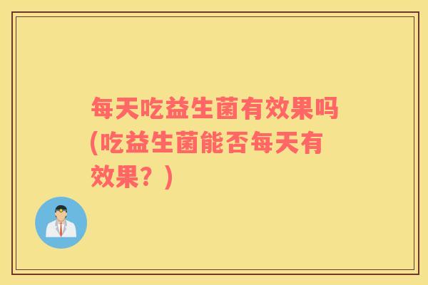 每天吃益生菌有效果吗(吃益生菌能否每天有效果？)