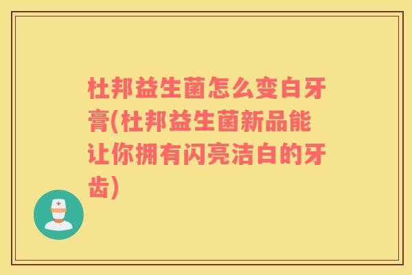 杜邦益生菌怎么变白牙膏(杜邦益生菌新品能让你拥有闪亮洁白的牙齿)
