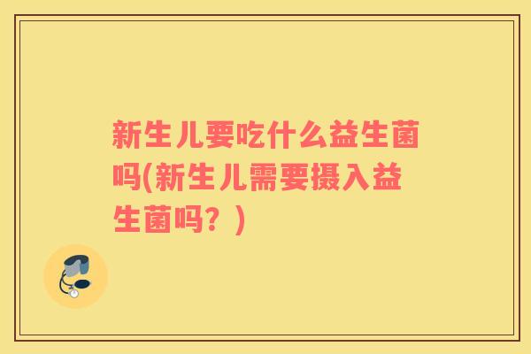 新生儿要吃什么益生菌吗(新生儿需要摄入益生菌吗？)