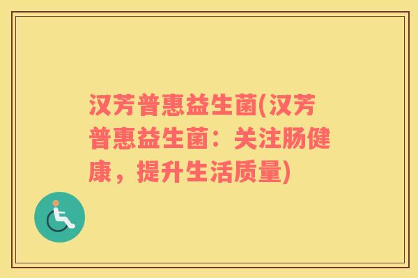 汉芳普惠益生菌(汉芳普惠益生菌：关注肠健康，提升生活质量)
