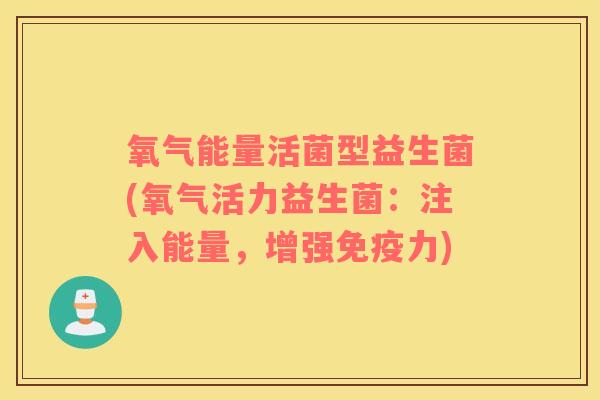 氧气能量活菌型益生菌(氧气活力益生菌：注入能量，增强免疫力)
