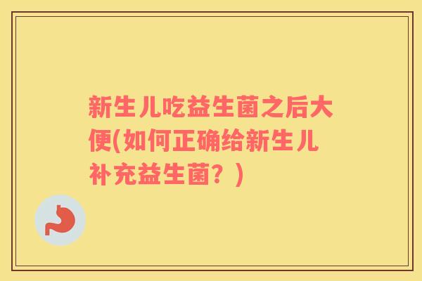 新生儿吃益生菌之后大便(如何正确给新生儿补充益生菌？)