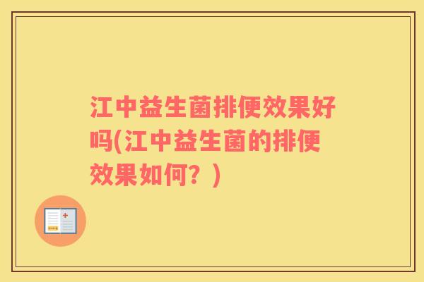 江中益生菌排便效果好吗(江中益生菌的排便效果如何？)