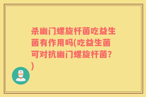 杀幽门螺旋杆菌吃益生菌有作用吗(吃益生菌可对抗幽门螺旋杆菌？)