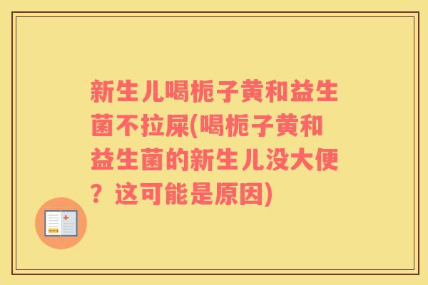 新生儿喝栀子黄和益生菌不拉屎(喝栀子黄和益生菌的新生儿没大便？这可能是原因)