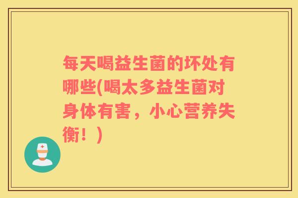 每天喝益生菌的坏处有哪些(喝太多益生菌对身体有害，小心营养失衡！)